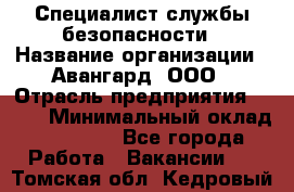 Специалист службы безопасности › Название организации ­ Авангард, ООО › Отрасль предприятия ­ BTL › Минимальный оклад ­ 50 000 - Все города Работа » Вакансии   . Томская обл.,Кедровый г.